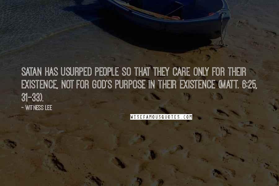 Witness Lee Quotes: Satan has usurped people so that they care only for their existence, not for God's purpose in their existence (Matt. 6:25, 31-33).