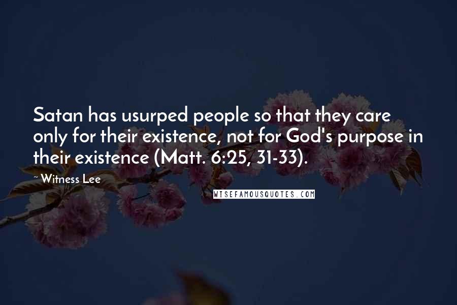 Witness Lee Quotes: Satan has usurped people so that they care only for their existence, not for God's purpose in their existence (Matt. 6:25, 31-33).