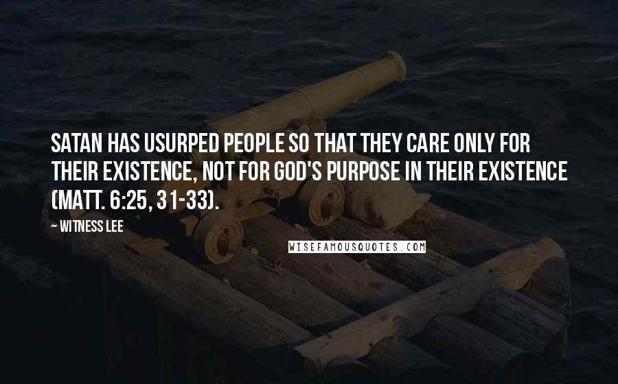 Witness Lee Quotes: Satan has usurped people so that they care only for their existence, not for God's purpose in their existence (Matt. 6:25, 31-33).