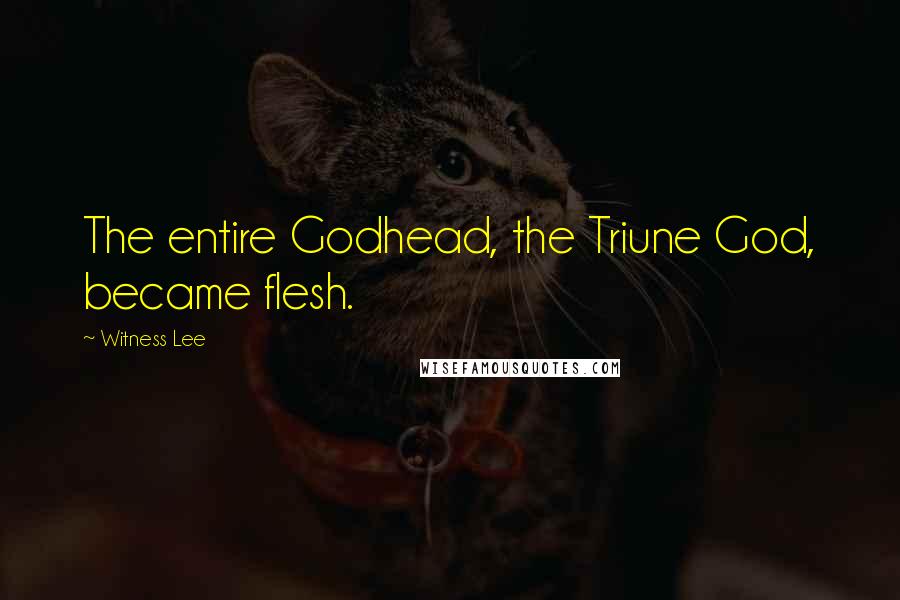 Witness Lee Quotes: The entire Godhead, the Triune God, became flesh.