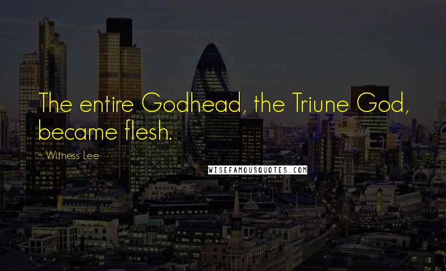 Witness Lee Quotes: The entire Godhead, the Triune God, became flesh.