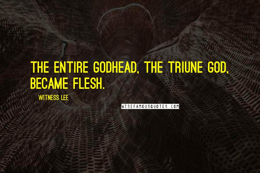 Witness Lee Quotes: The entire Godhead, the Triune God, became flesh.