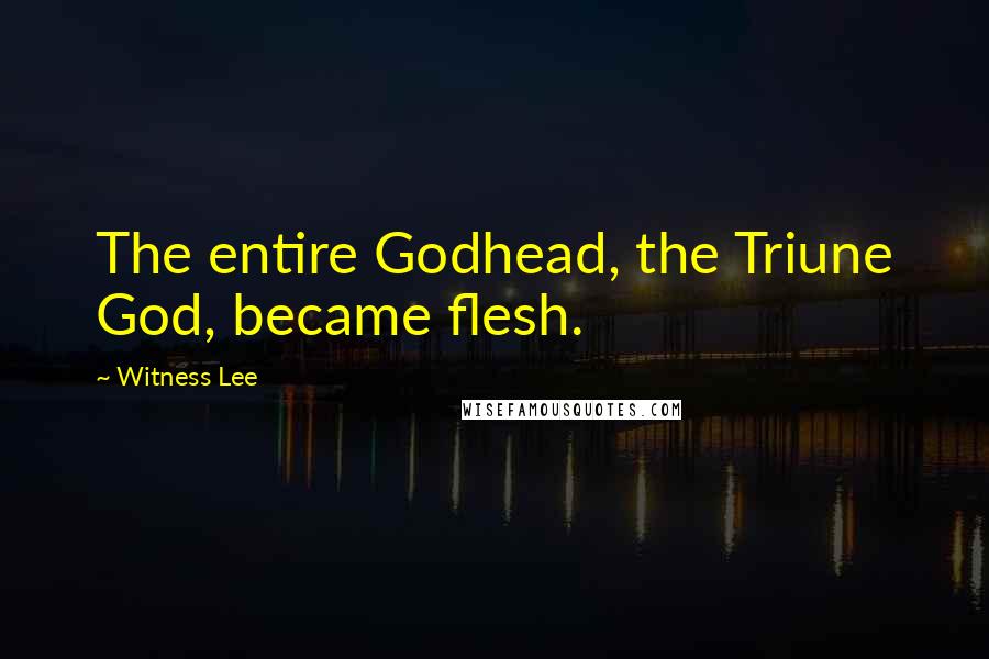 Witness Lee Quotes: The entire Godhead, the Triune God, became flesh.