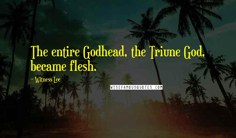 Witness Lee Quotes: The entire Godhead, the Triune God, became flesh.