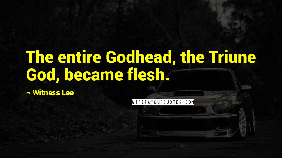 Witness Lee Quotes: The entire Godhead, the Triune God, became flesh.