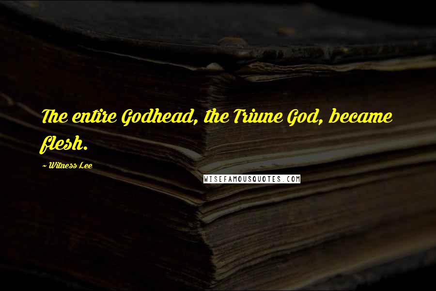 Witness Lee Quotes: The entire Godhead, the Triune God, became flesh.