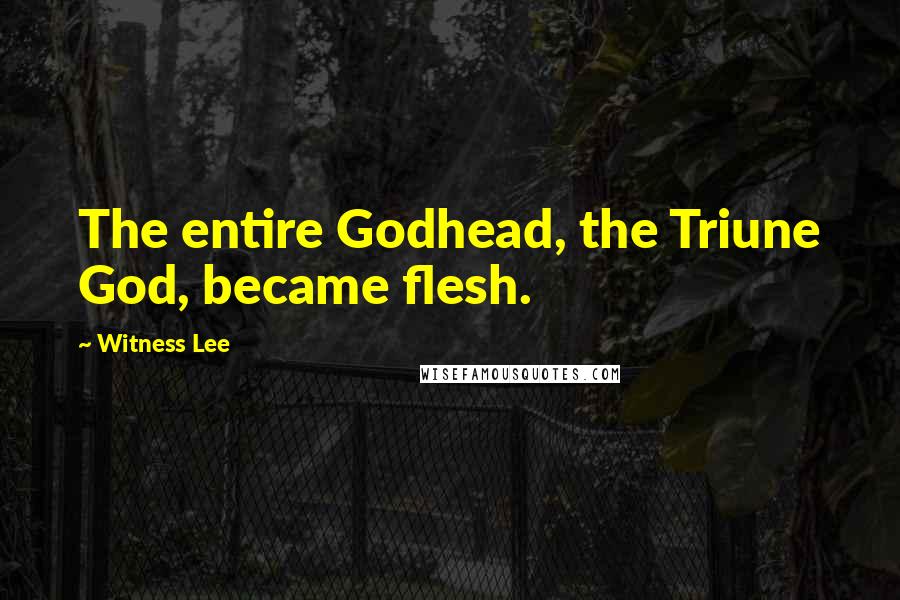 Witness Lee Quotes: The entire Godhead, the Triune God, became flesh.