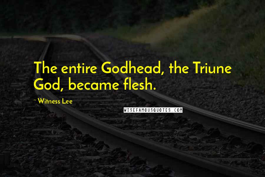 Witness Lee Quotes: The entire Godhead, the Triune God, became flesh.