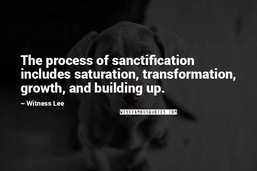 Witness Lee Quotes: The process of sanctification includes saturation, transformation, growth, and building up.