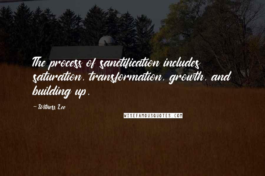 Witness Lee Quotes: The process of sanctification includes saturation, transformation, growth, and building up.