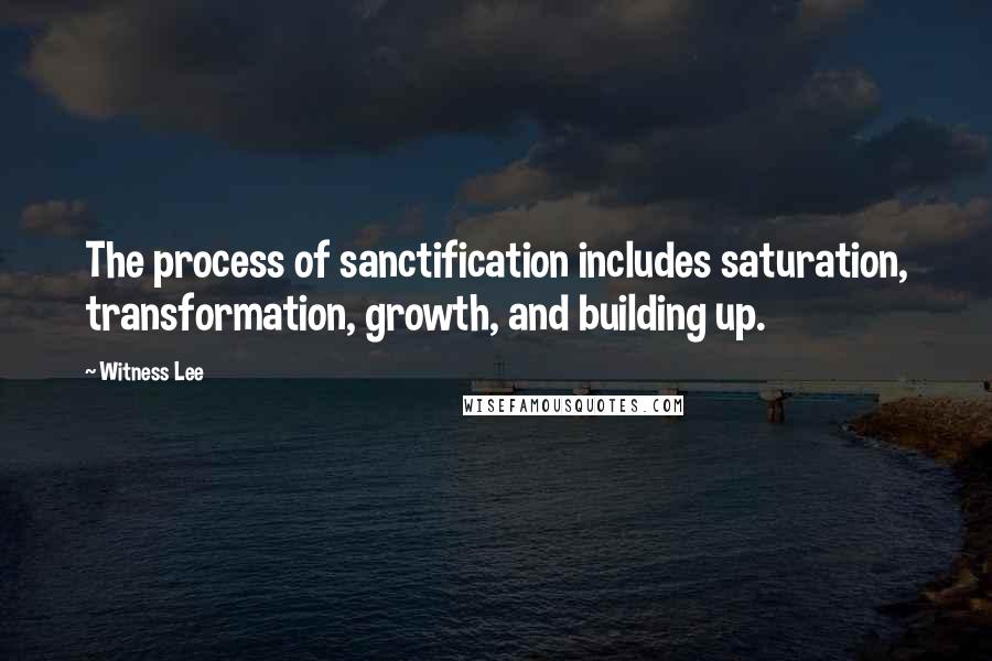 Witness Lee Quotes: The process of sanctification includes saturation, transformation, growth, and building up.