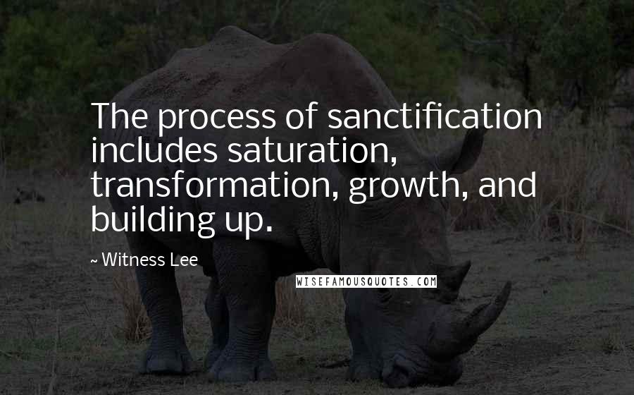 Witness Lee Quotes: The process of sanctification includes saturation, transformation, growth, and building up.
