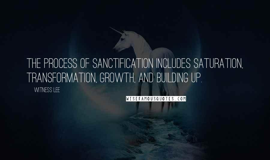 Witness Lee Quotes: The process of sanctification includes saturation, transformation, growth, and building up.