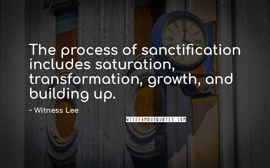 Witness Lee Quotes: The process of sanctification includes saturation, transformation, growth, and building up.