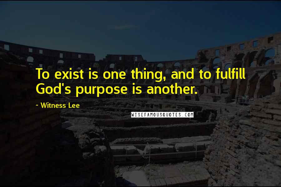 Witness Lee Quotes: To exist is one thing, and to fulfill God's purpose is another.