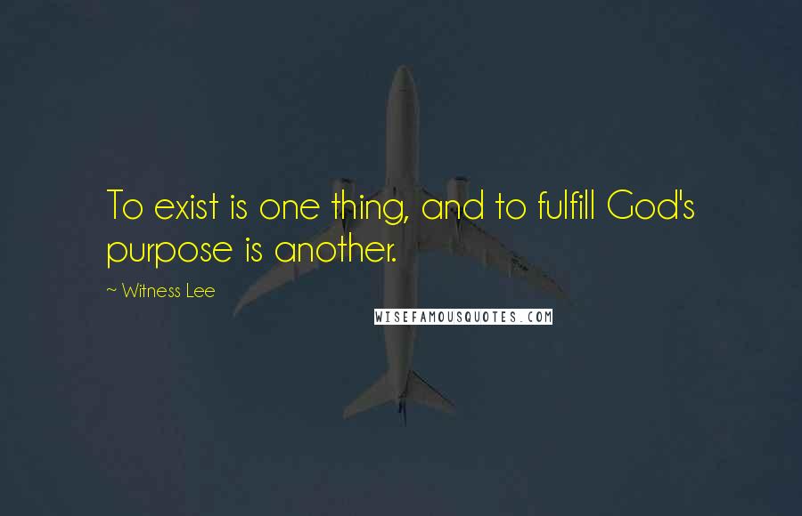 Witness Lee Quotes: To exist is one thing, and to fulfill God's purpose is another.