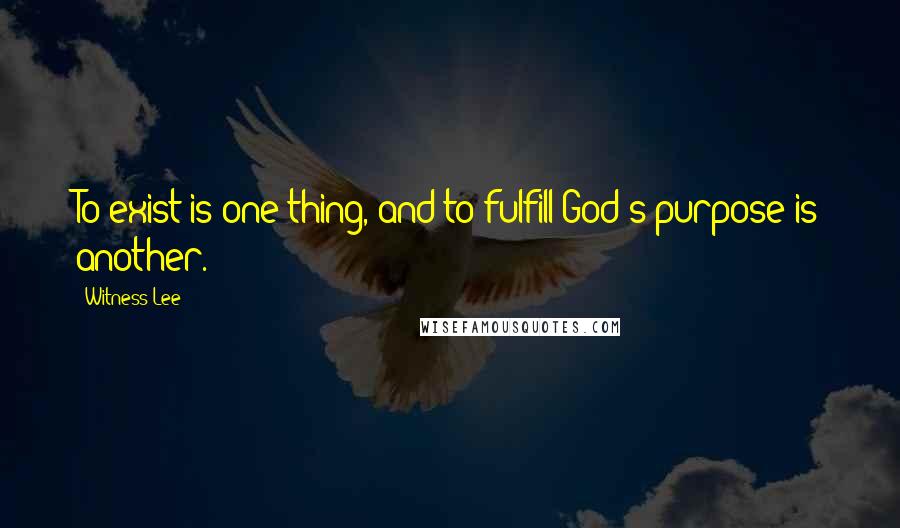 Witness Lee Quotes: To exist is one thing, and to fulfill God's purpose is another.