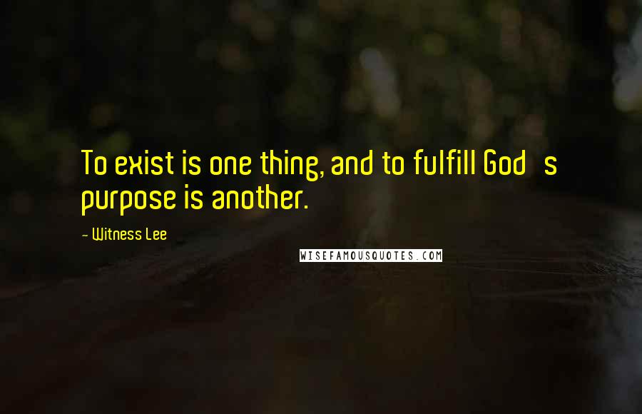 Witness Lee Quotes: To exist is one thing, and to fulfill God's purpose is another.