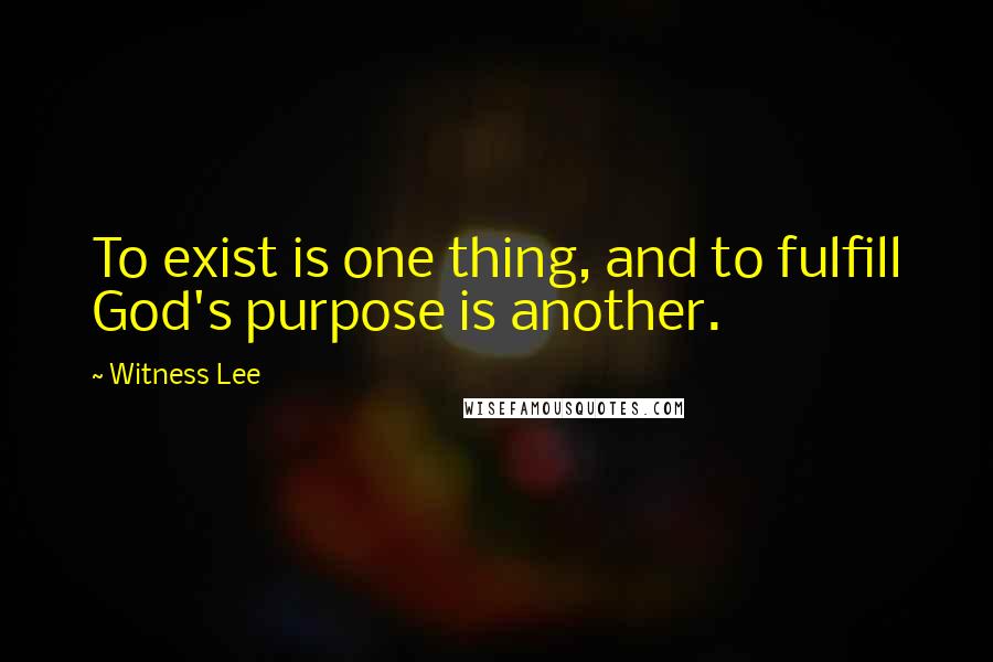 Witness Lee Quotes: To exist is one thing, and to fulfill God's purpose is another.