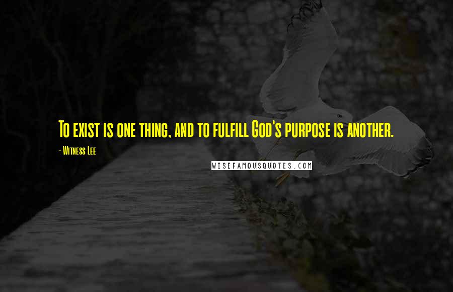 Witness Lee Quotes: To exist is one thing, and to fulfill God's purpose is another.