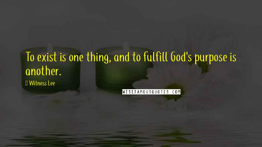 Witness Lee Quotes: To exist is one thing, and to fulfill God's purpose is another.
