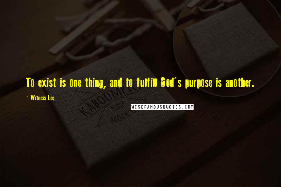 Witness Lee Quotes: To exist is one thing, and to fulfill God's purpose is another.