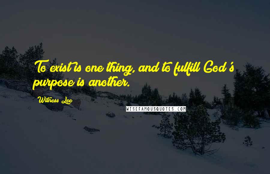 Witness Lee Quotes: To exist is one thing, and to fulfill God's purpose is another.