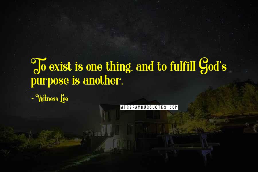 Witness Lee Quotes: To exist is one thing, and to fulfill God's purpose is another.