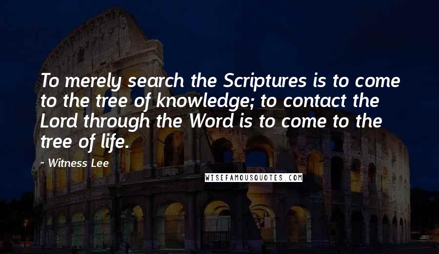 Witness Lee Quotes: To merely search the Scriptures is to come to the tree of knowledge; to contact the Lord through the Word is to come to the tree of life.