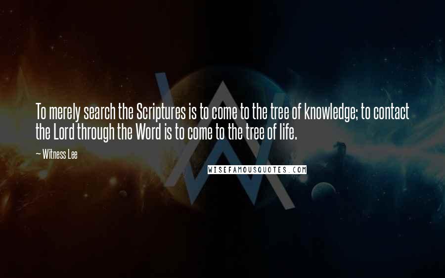 Witness Lee Quotes: To merely search the Scriptures is to come to the tree of knowledge; to contact the Lord through the Word is to come to the tree of life.