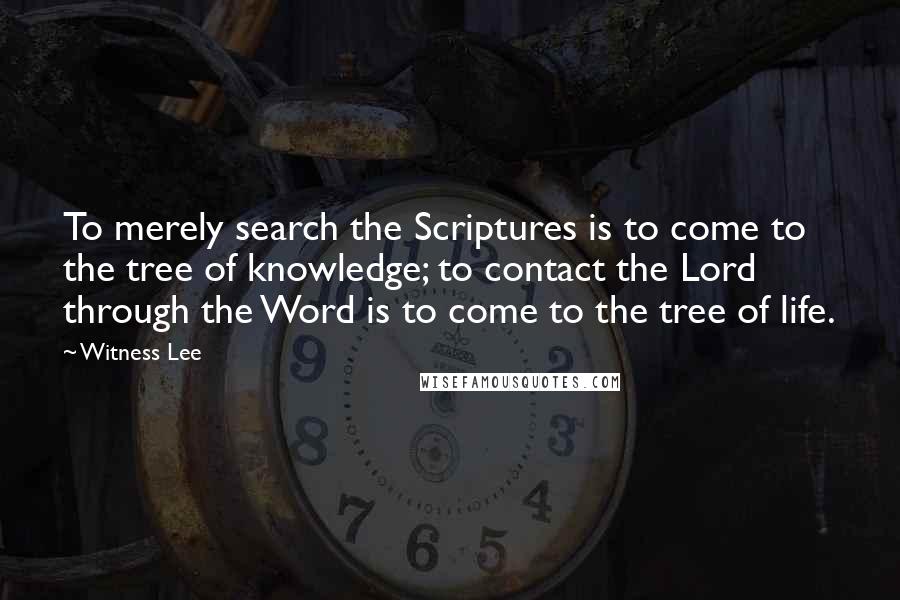 Witness Lee Quotes: To merely search the Scriptures is to come to the tree of knowledge; to contact the Lord through the Word is to come to the tree of life.