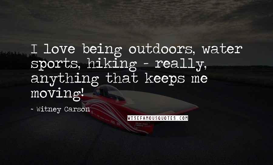 Witney Carson Quotes: I love being outdoors, water sports, hiking - really, anything that keeps me moving!