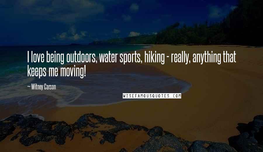 Witney Carson Quotes: I love being outdoors, water sports, hiking - really, anything that keeps me moving!