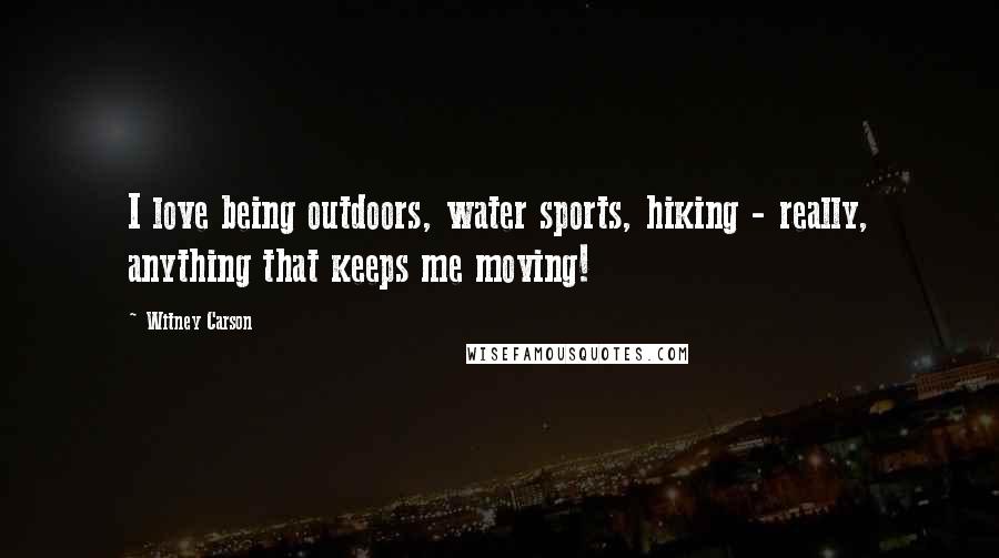 Witney Carson Quotes: I love being outdoors, water sports, hiking - really, anything that keeps me moving!