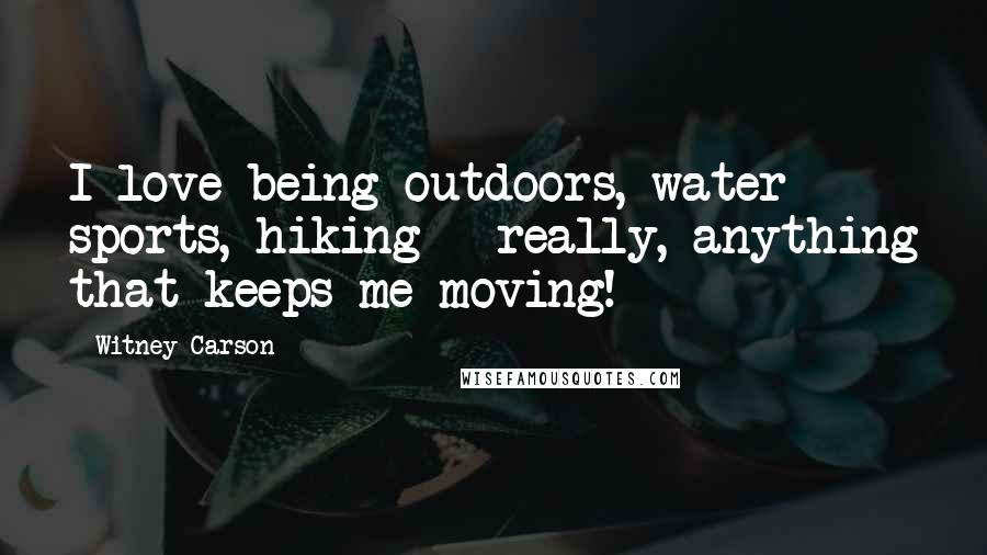 Witney Carson Quotes: I love being outdoors, water sports, hiking - really, anything that keeps me moving!