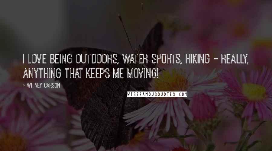 Witney Carson Quotes: I love being outdoors, water sports, hiking - really, anything that keeps me moving!