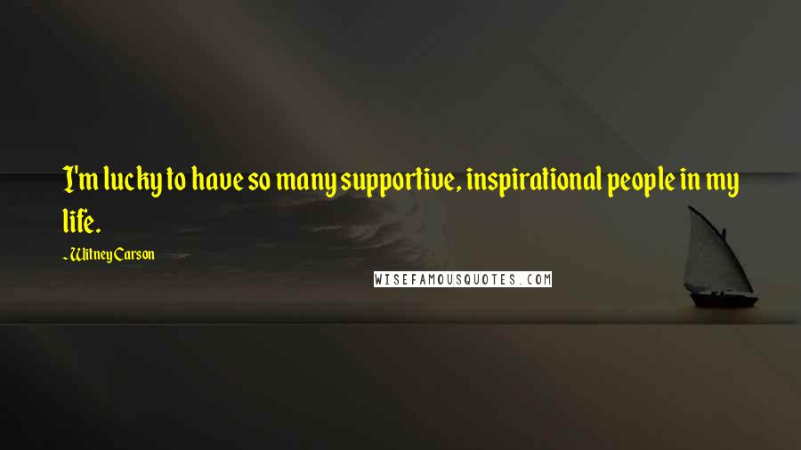 Witney Carson Quotes: I'm lucky to have so many supportive, inspirational people in my life.