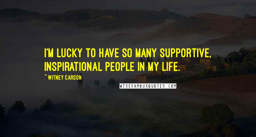 Witney Carson Quotes: I'm lucky to have so many supportive, inspirational people in my life.