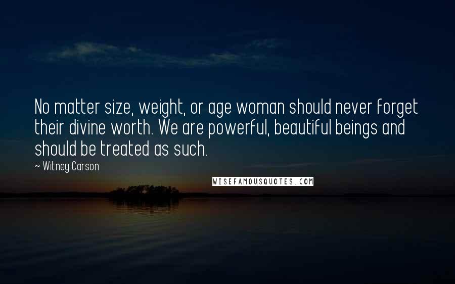 Witney Carson Quotes: No matter size, weight, or age woman should never forget their divine worth. We are powerful, beautiful beings and should be treated as such.