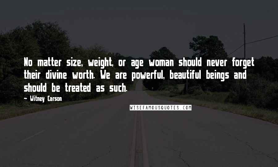 Witney Carson Quotes: No matter size, weight, or age woman should never forget their divine worth. We are powerful, beautiful beings and should be treated as such.
