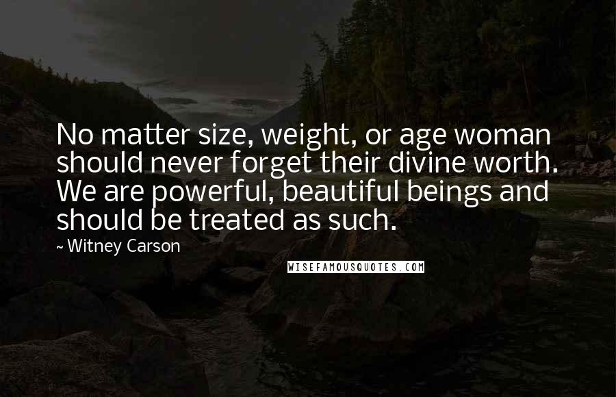 Witney Carson Quotes: No matter size, weight, or age woman should never forget their divine worth. We are powerful, beautiful beings and should be treated as such.
