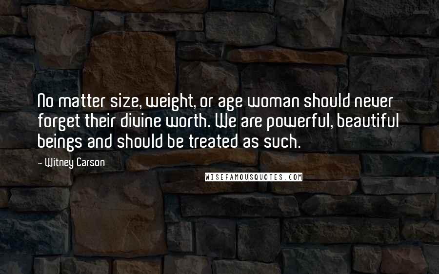 Witney Carson Quotes: No matter size, weight, or age woman should never forget their divine worth. We are powerful, beautiful beings and should be treated as such.