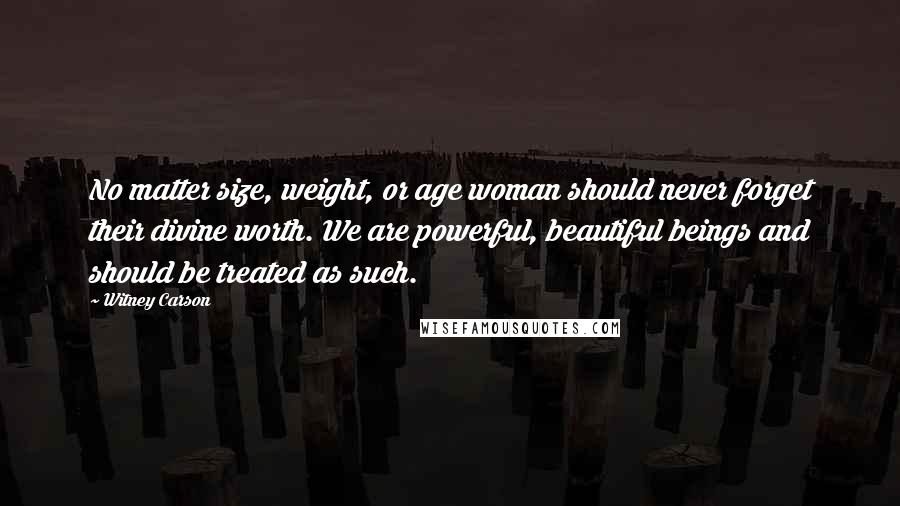 Witney Carson Quotes: No matter size, weight, or age woman should never forget their divine worth. We are powerful, beautiful beings and should be treated as such.