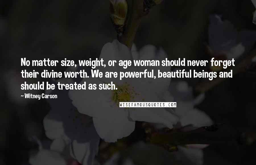 Witney Carson Quotes: No matter size, weight, or age woman should never forget their divine worth. We are powerful, beautiful beings and should be treated as such.