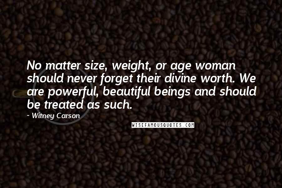 Witney Carson Quotes: No matter size, weight, or age woman should never forget their divine worth. We are powerful, beautiful beings and should be treated as such.
