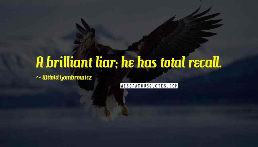 Witold Gombrowicz Quotes: A brilliant liar; he has total recall.