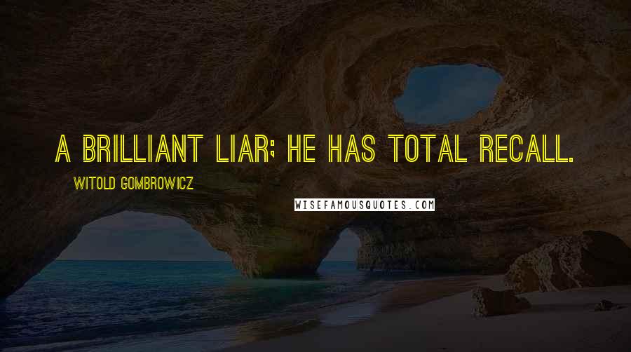 Witold Gombrowicz Quotes: A brilliant liar; he has total recall.