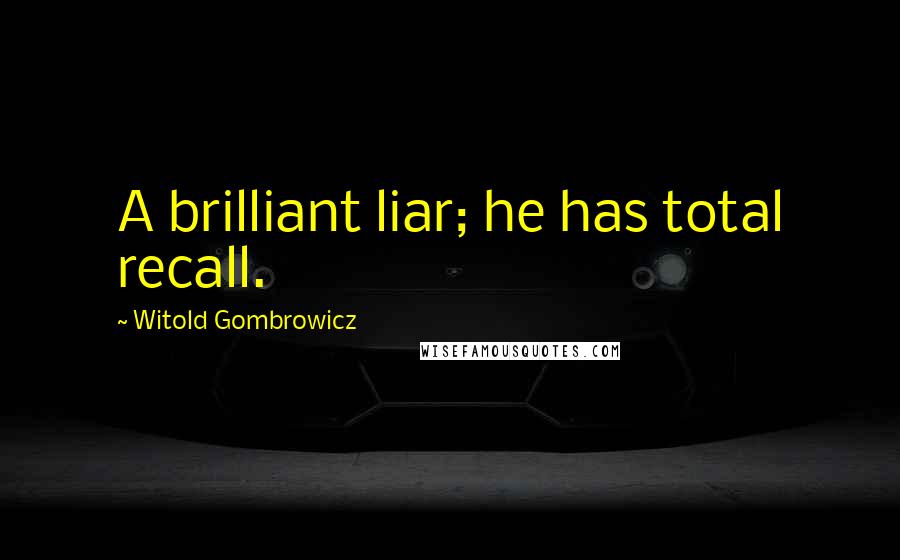 Witold Gombrowicz Quotes: A brilliant liar; he has total recall.