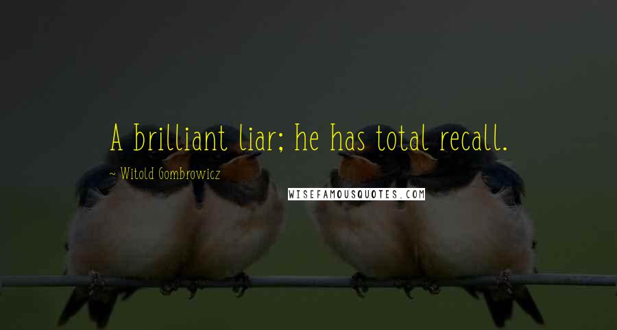 Witold Gombrowicz Quotes: A brilliant liar; he has total recall.