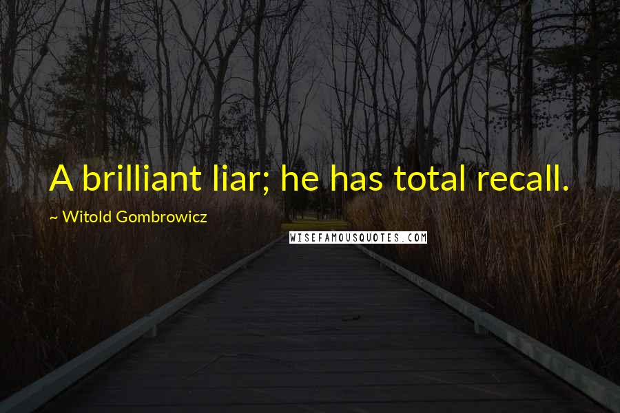 Witold Gombrowicz Quotes: A brilliant liar; he has total recall.